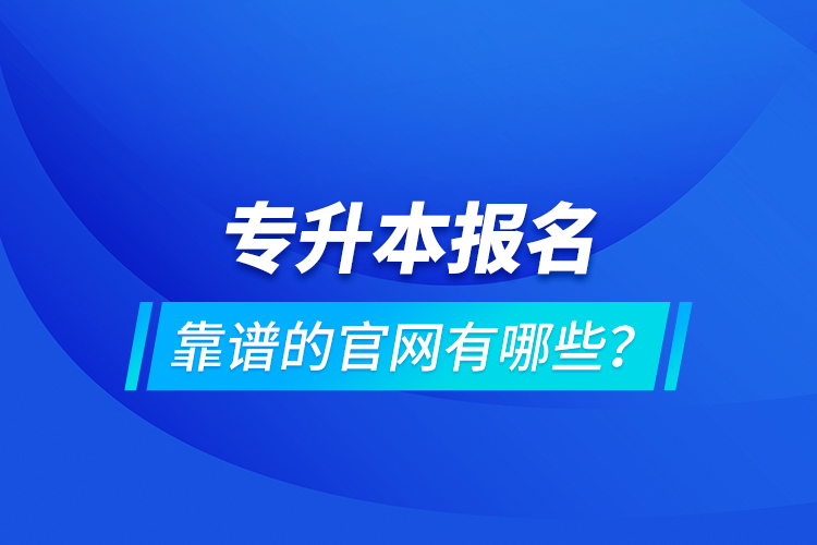 專升本報名靠譜的官網(wǎng)有哪些？