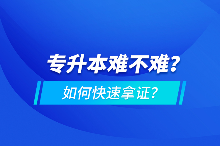 專升本難不難？如何快速拿證？