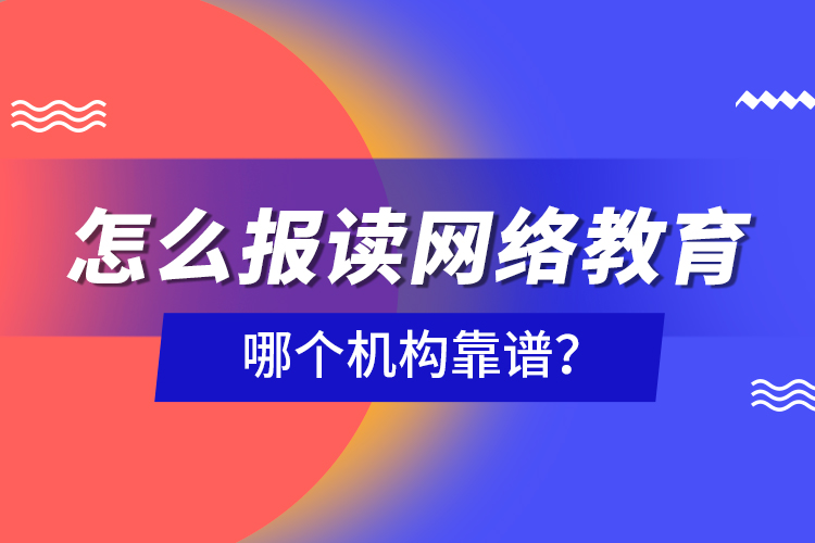 怎么報讀網(wǎng)絡教育，哪個機構(gòu)靠譜？