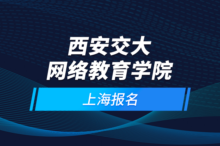 西安交大網(wǎng)絡(luò)教育學(xué)院上海報名