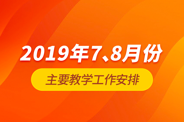 2019年7、8月份主要教學(xué)工作安排