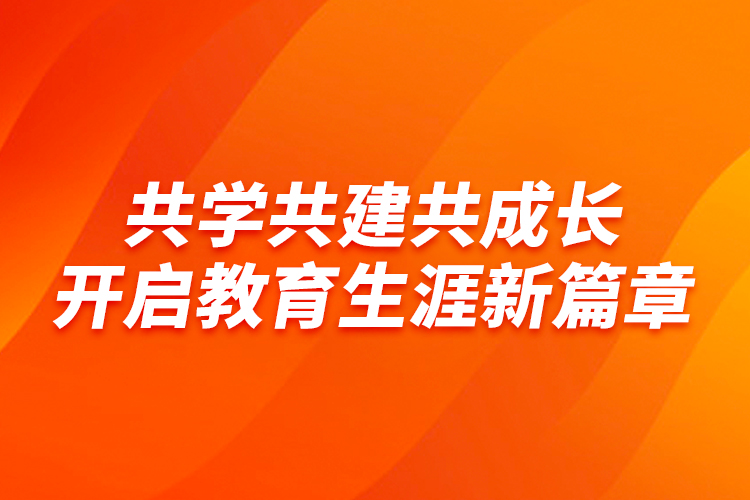 共學(xué)共建共成長，開啟教育生涯新篇章