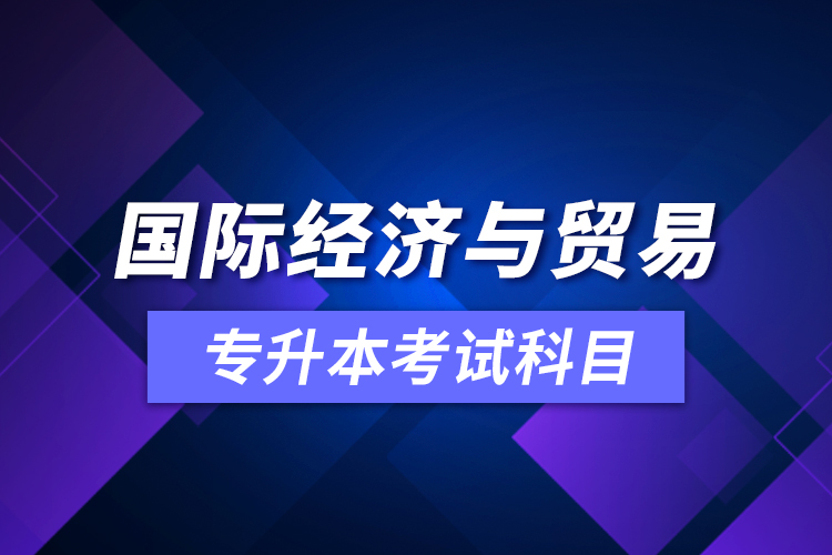 國際經(jīng)濟與貿(mào)易專升本考試科目