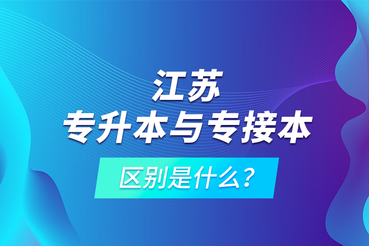 江蘇專升本與專接本的區(qū)別是什么？