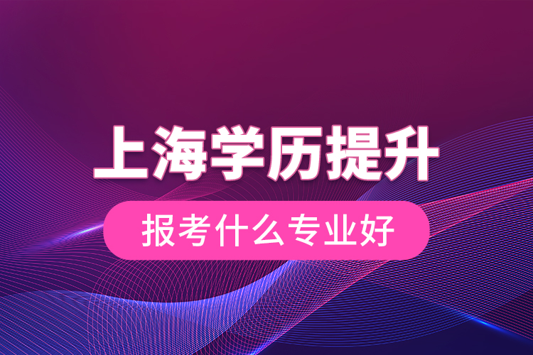 上海學歷提升報考什么專業(yè)好