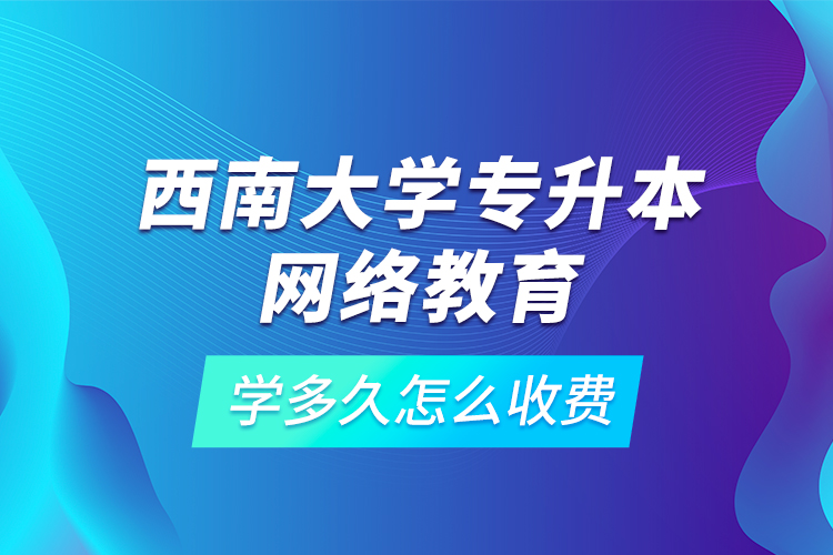 西南大學專升本網(wǎng)絡教育學多久怎么收費