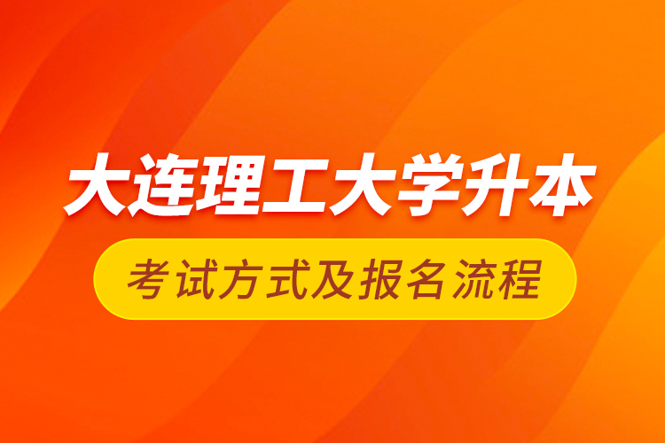 大連理工大學(xué)升本考試方式及報名流程