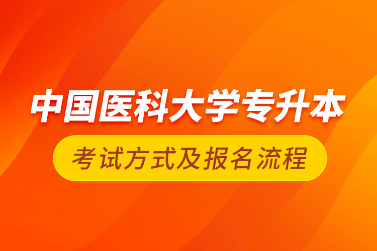 中國(guó)醫(yī)科大學(xué)專(zhuān)升本考試方式及報(bào)名流程