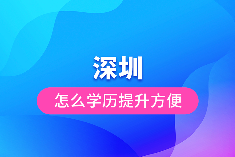 深圳怎么學(xué)歷提升方便