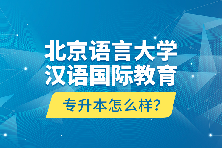 北京語言大學漢語國際教育專升本怎么樣？