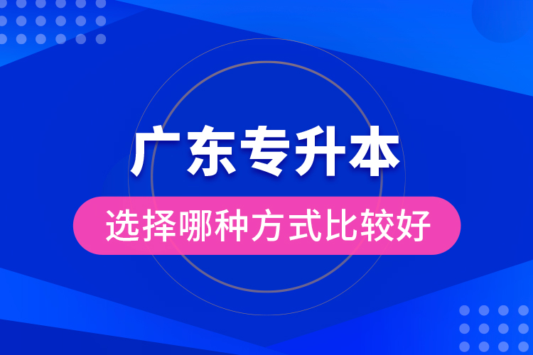 廣東專升本選擇哪種方式比較好？