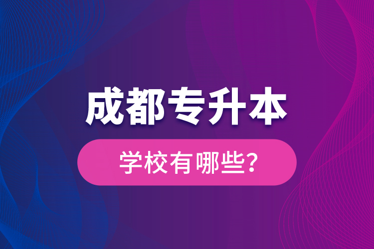 成都專升本學(xué)校有哪些？