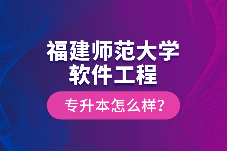 福建師范大學(xué)軟件工程專升本怎么樣？