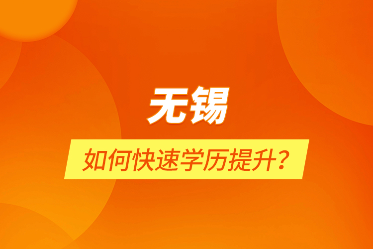 無(wú)錫如何快速學(xué)歷提升？