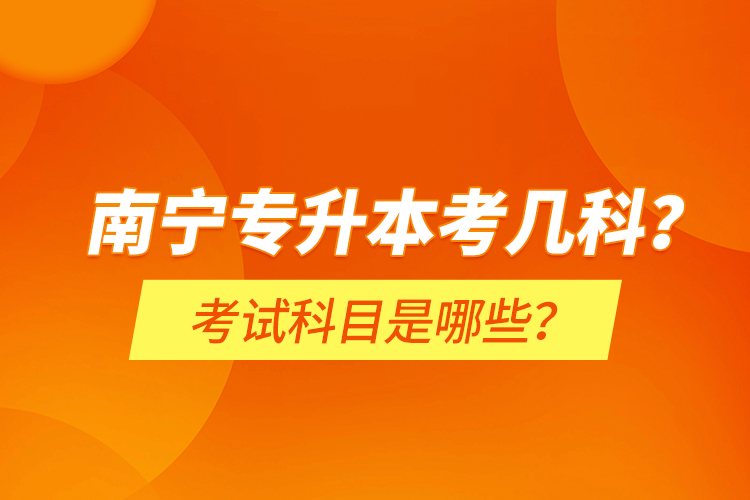 南寧專升本考幾科？考試科目是哪些？