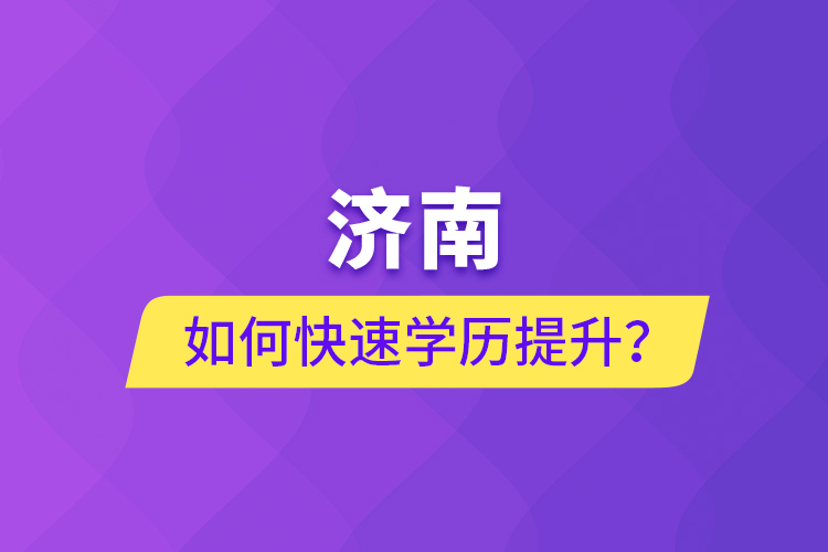 濟南如何快速學(xué)歷提升？