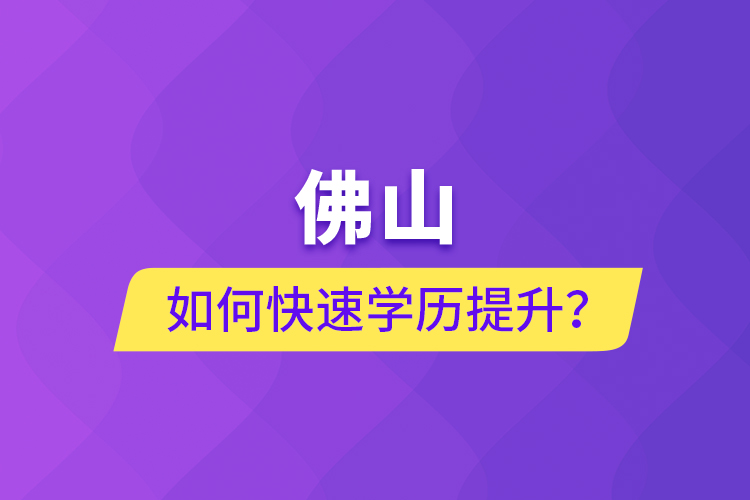 佛山如何快速學(xué)歷提升？