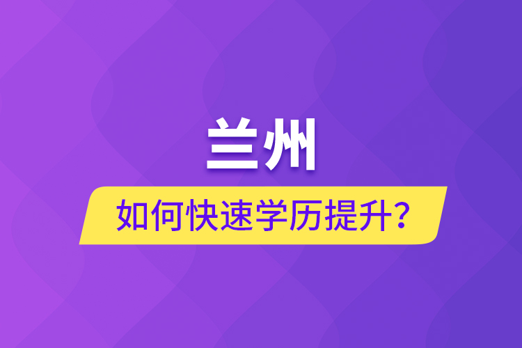 蘭州如何快速學(xué)歷提升？