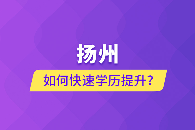 揚(yáng)州如何快速學(xué)歷提升？