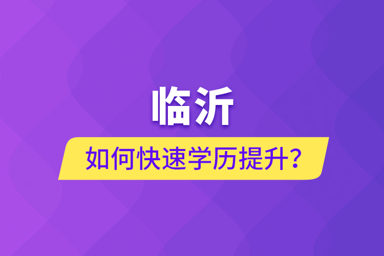 臨沂如何快速提升學(xué)歷？