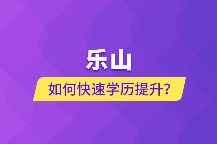 樂山如何快速提升學(xué)歷？