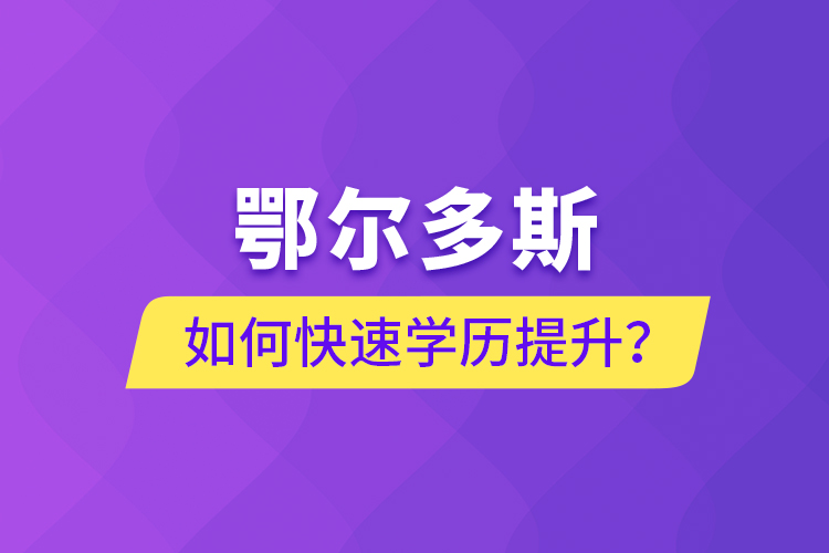 鄂爾多斯如何快速提升學歷？