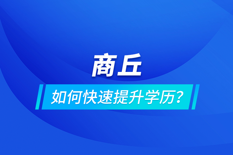 商丘如何快速提升學歷？