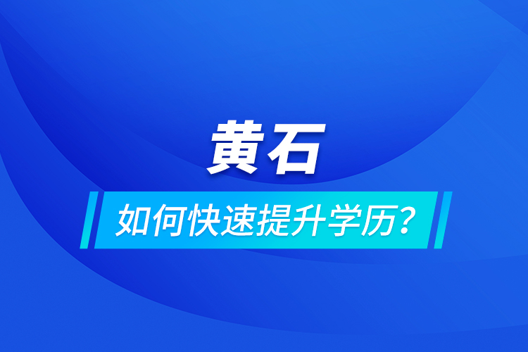 黃石如何快速提升學(xué)歷？