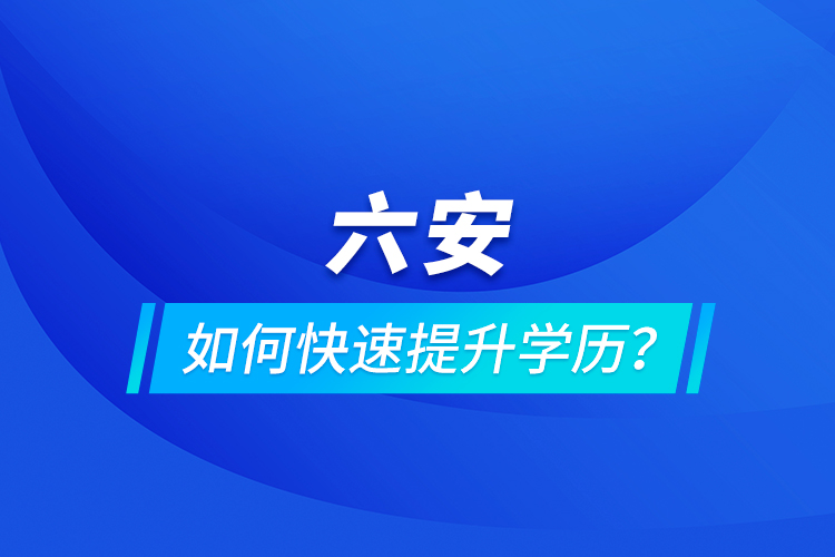 六安如何快速提升學(xué)歷？