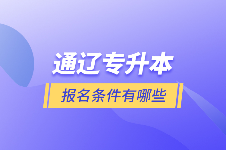 通遼專升本報(bào)名條件有哪些？