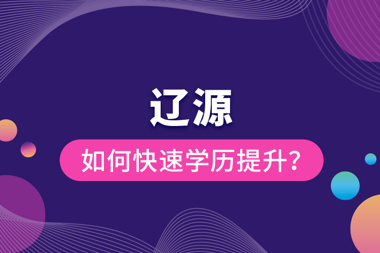 遼源如何快速提升學(xué)歷？