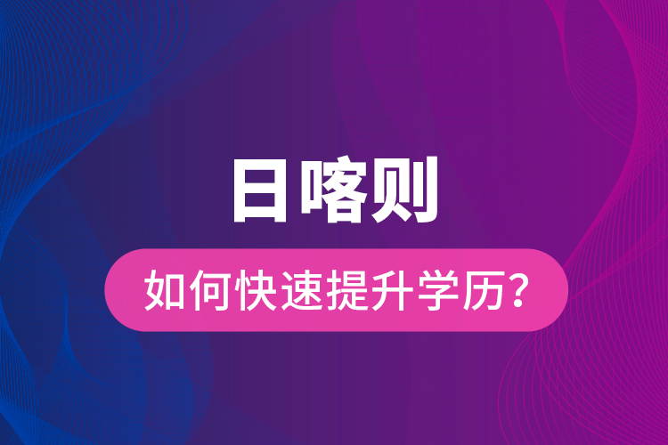 日喀則如何快速提升學(xué)歷？