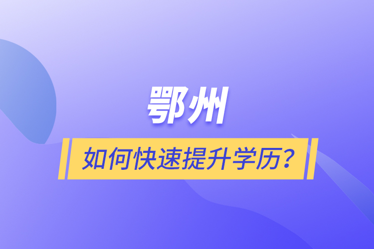 鄂州如何快速提升學(xué)歷？