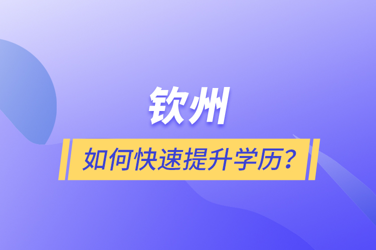 欽州如何快速提升學歷？