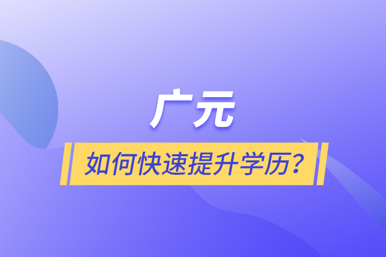 廣元如何快速提升學(xué)歷？