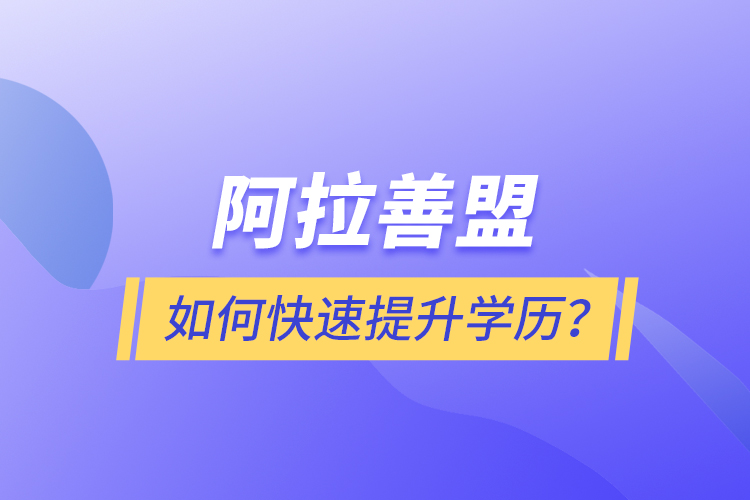 阿拉善盟如何快速提升學(xué)歷？