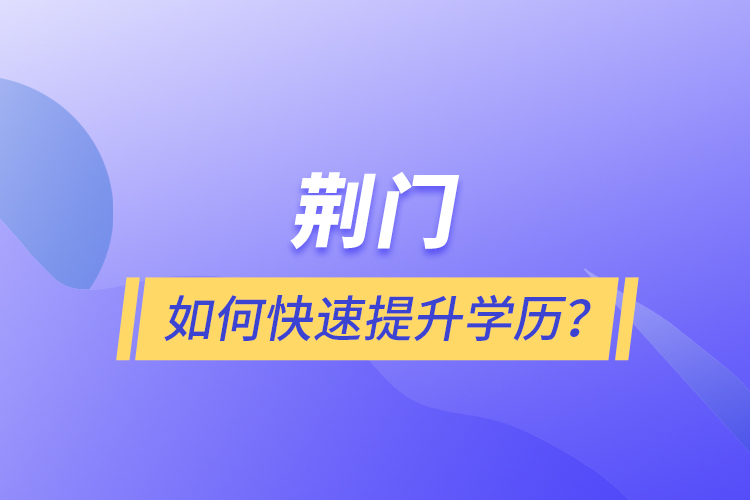 荊門(mén)如何快速提升學(xué)歷？