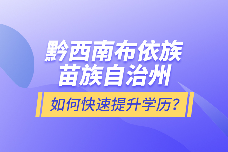 黔西南布依族苗族自治州如何快速提升學(xué)歷？