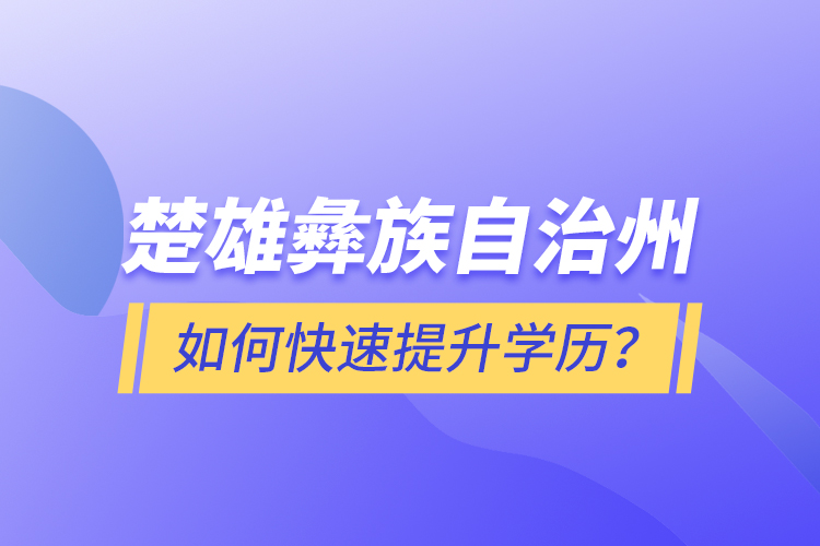 楚雄彝族自治州如何快速提升學(xué)歷？