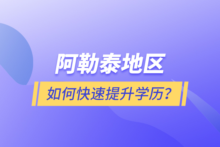 阿勒泰地區(qū)如何快速提升學歷？