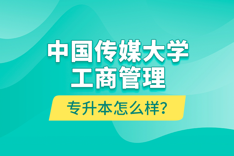 中國傳媒大學(xué)工商管理專升本怎么樣？