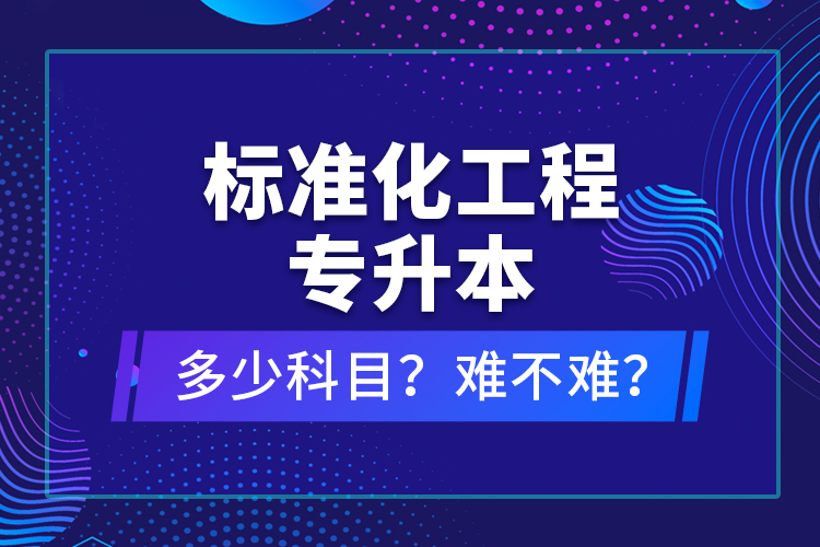 標(biāo)準(zhǔn)化工程專升本考什么？難不難？