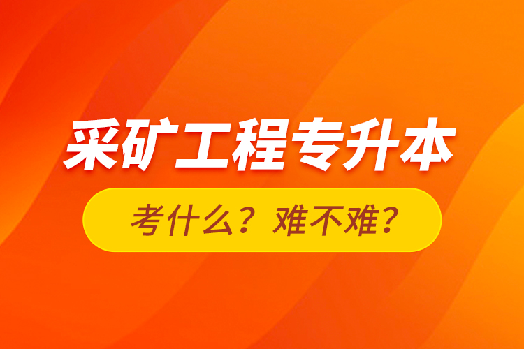 采礦工程專升本考什么？難不難？