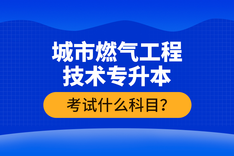 城市燃?xì)夤こ碳夹g(shù)專升本考什么？難不難？