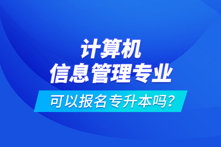 計算機(jī)信息管理專業(yè)可以報名專升本嗎？