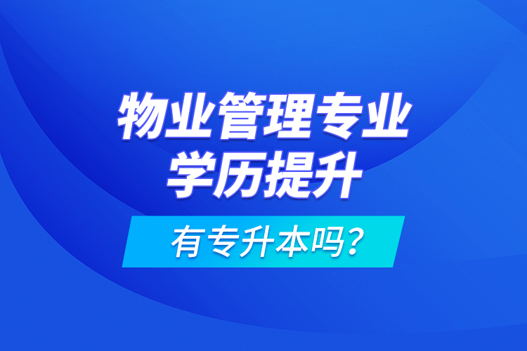 物業(yè)管理專業(yè)學(xué)歷提升有專升本嗎？