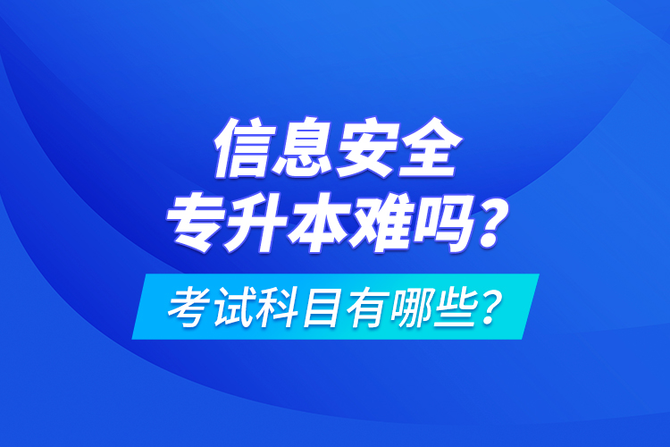 信息安全專升本難嗎？考試科目有哪些？