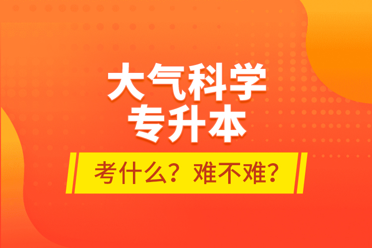 大氣科學專升本考什么？難不難？