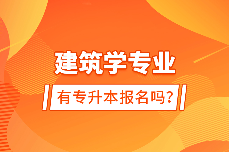 建筑學專業(yè)有專升本報名嗎？