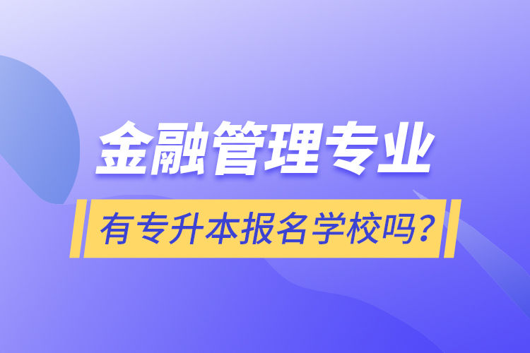 金融管理專業(yè)有專升本報名學校嗎？